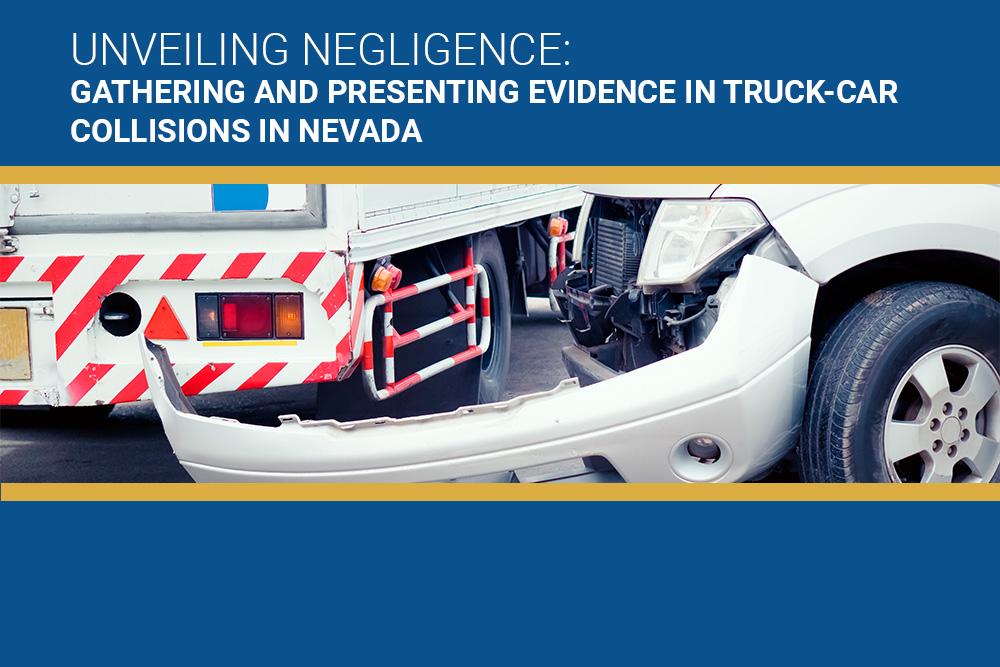 Unveiling Negligence: Gathering and Presenting Evidence in Truck-Car Collisions in Nevada - Lach Injury Law in Las Vegas, Nevada